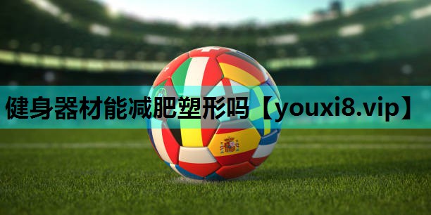 健身器材能减肥塑形吗