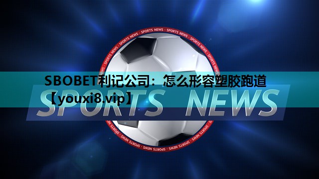 怎么形容塑胶跑道 怎么形容塑胶跑道