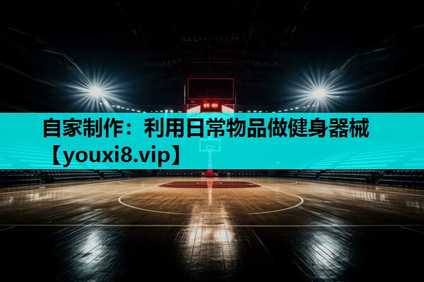 自家制作:利用日常物品做健身器械 自家制作:利用日常物品做健身器械