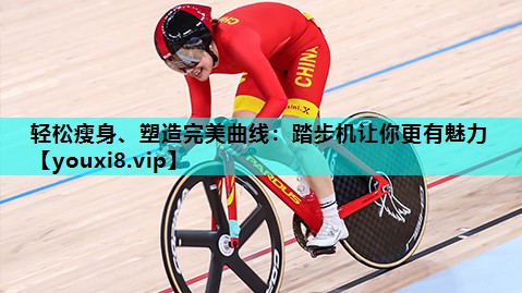 轻松瘦身、塑造完美曲线：踏步机让你更有魅力